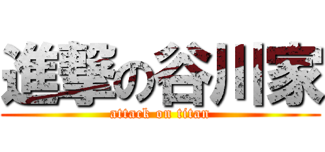 進撃の谷川家 (attack on titan)