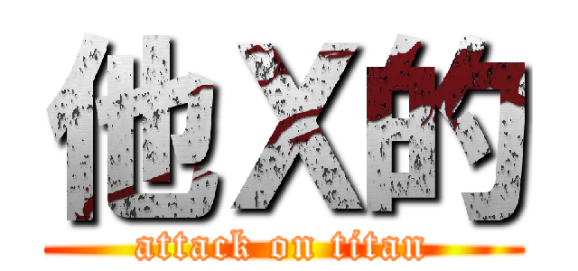 他Ｘ的 (attack on titan)