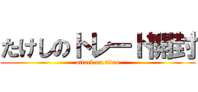 たけしのトレード開封 (attack on titan)