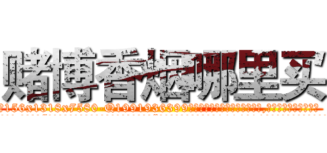 赌博香烟哪里买 (赌博香烟哪里买【电.话156x1318x7580-Q1991936399鑫宏药业】我们做的是长期生意,靠的是老客户长期支持
参考消息网2月20日报道 韩媒称，“剩女多、离婚率高的城市，房价一定会上涨。”这是中国经济学家金岩石2016年12月参加在上海举行的房地产相关论坛时说的话。
)