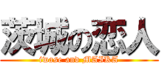 茨城の恋人 (iwase and MAIKA)