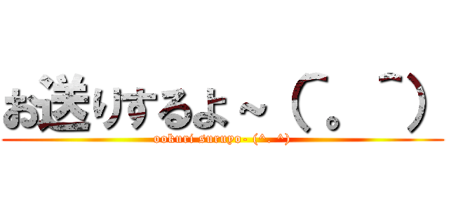 お送りするよ～（＾。＾） (ookuri suruyo- (^. ^))