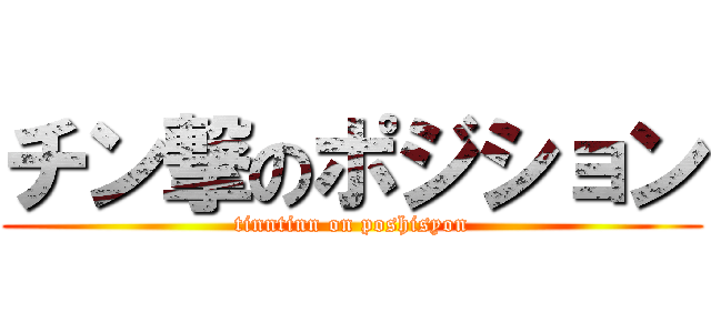 チン撃のポジション (tinntinn on poshisyon)