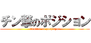 チン撃のポジション (tinntinn on poshisyon)