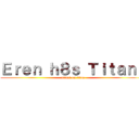 Ｅｒｅｎ ｈ８ｓ Ｔｉｔａｎｓ (attack on titan)