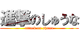 進撃のしゅうな (attack on shuna)