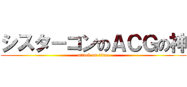 シスタ－コンのＡＣＧの神 (attack on titan)