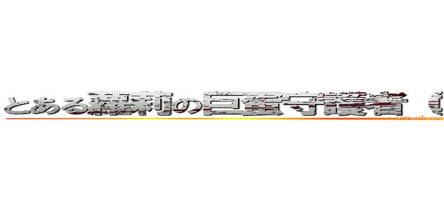 とある蘿莉の巨蛋守護者（ロリータのプロテクター） (attack on titan)
