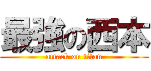 最強の西本 (attack on titan)