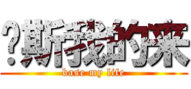 贝斯我的来 (base my life)