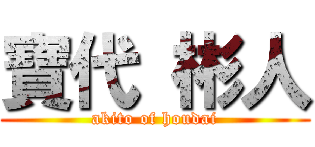 寶代 彬人 (akito of houdai)