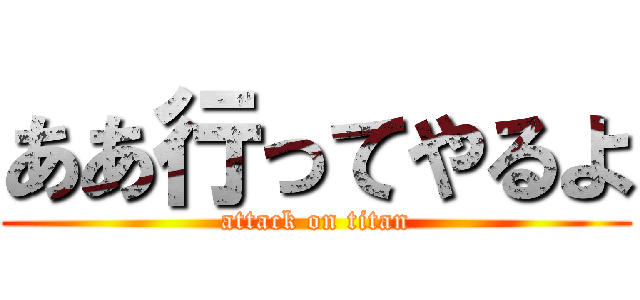 ああ行ってやるよ (attack on titan)
