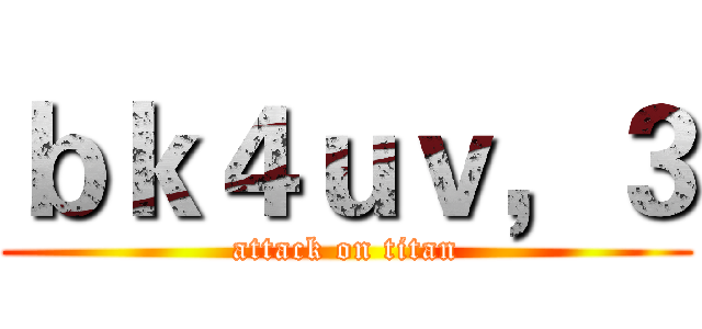 ｂｋ４ｕｖ，３ (attack on titan)