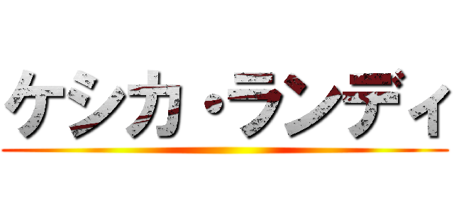 ケシカ・ランディ ()