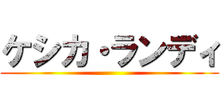 ケシカ・ランディ ()