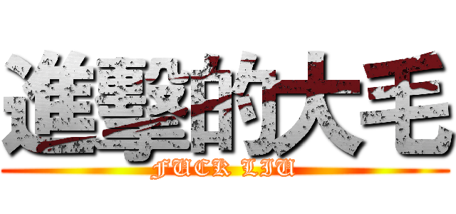 進擊的大毛 (FUCK LIU)