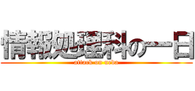 情報処理科の一日 (attack on ueda)