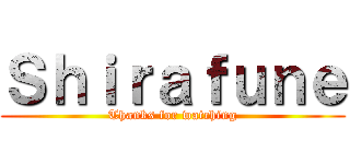 Ｓｈｉｒａｆｕｎｅ (Thanks for watching)