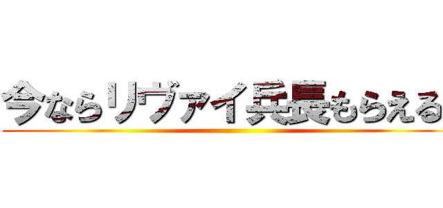 今ならリヴァイ兵長もらえる！ ()