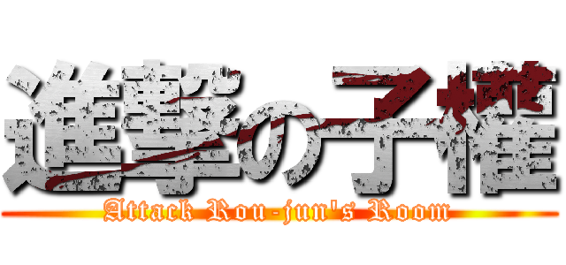 進撃の子權 (Attack Rou-jun\'s Room)