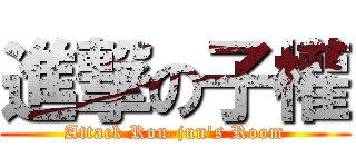進撃の子權 (Attack Rou-jun\'s Room)