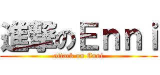 進撃のＥｎｎｉ (attack on Enni)