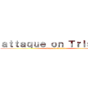 ａｔｔａｑｕｅ ｏｎ Ｔｒｉｓｔａｎ (attaque on Tristan)