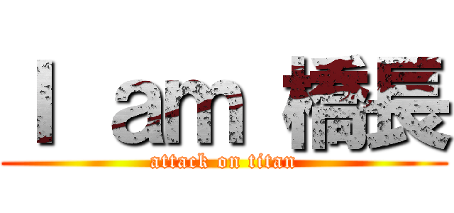 Ｉ ａｍ 橋長 (attack on titan)