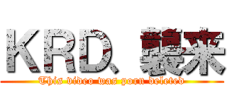 ＫＲＤ、襲来 (This video was porn deleted)