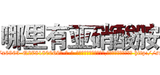 哪里有亚硝酸胺 (哪里有亚硝酸胺【电-186x2687x6963-Q278180069元-吉-药-业】我们做的是长期生意,靠的是老客户长期支持 http://sngk.net/wDtPHs
)