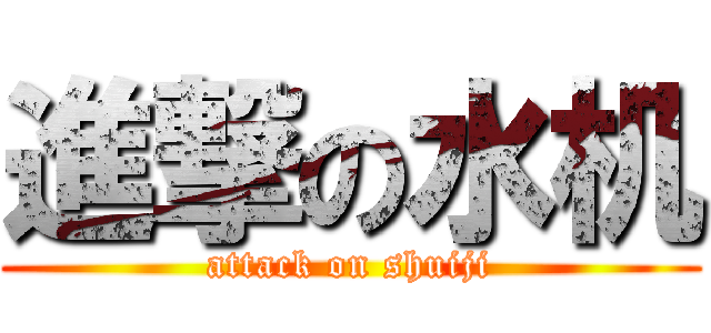 進撃の水机 (attack on shuiji)