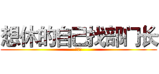 想休的自己找部门长 (自己找)