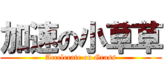 加速の小草草 (Accelerate on Grass)