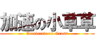 加速の小草草 (Accelerate on Grass)