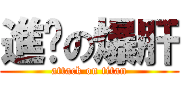 進擊の爆肝 (attack on titan)