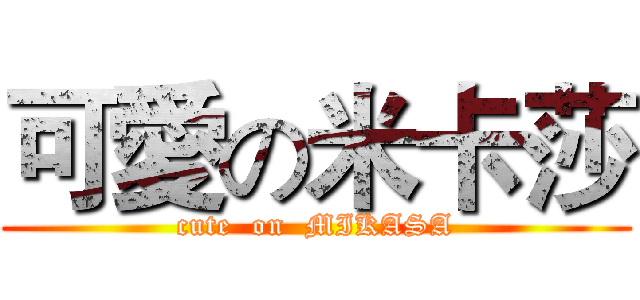 可愛の米卡莎 (cute  on  MIKASA)