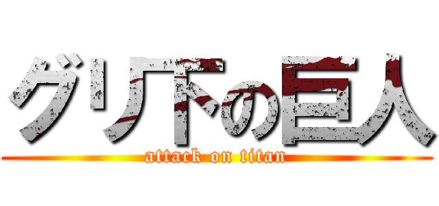 グリ下の巨人 (attack on titan)