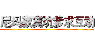 尼玛寂寞坑爹求互动 ()