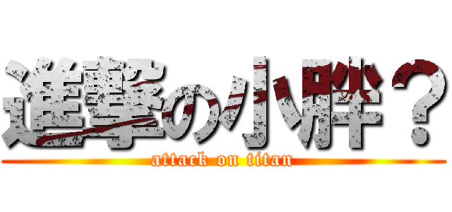 進撃の小胖？ (attack on titan)