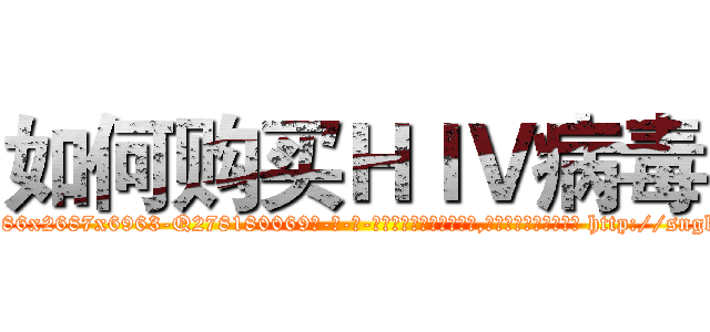 如何购买ＨＩＶ病毒 (如何购买HIV病毒【电-186x2687x6963-Q278180069元-吉-药-业】我们做的是长期生意,靠的是老客户长期支持 http://sngk.net/18aKfx
)