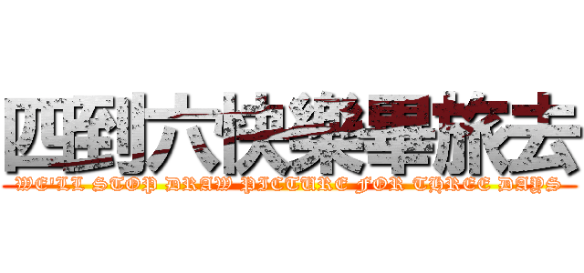 四到六快樂畢旅去 (WE\'LL STOP DRAW PICTURE FOR THREE DAYS)