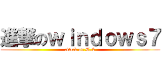 進撃のｗｉｎｄｏｗｓ７ (attack on M.S)