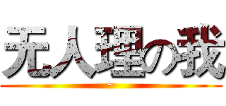 无人理の我 (~)