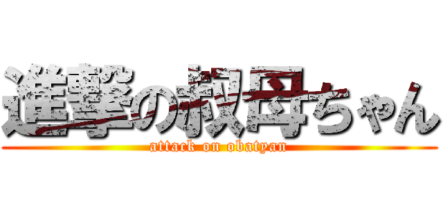 進撃の叔母ちゃん (attack on obatyan)