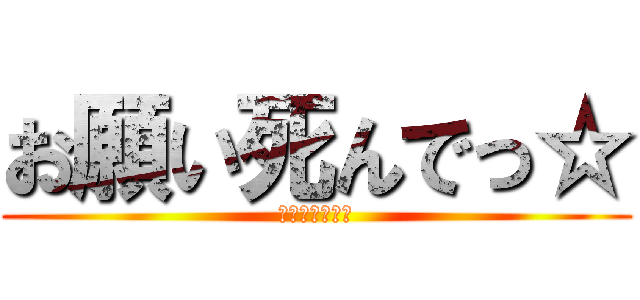 お願い死んでっ☆ (ブラックホール)