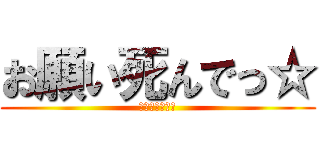 お願い死んでっ☆ (ブラックホール)