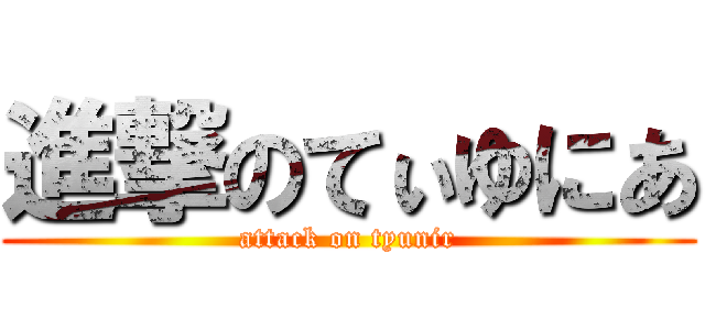 進撃のてぃゆにあ (attack on tyunir)