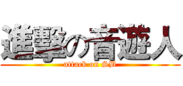 進擊の音遊人 (attack on SB)