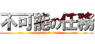 不可能の任務 ( Spirited task)