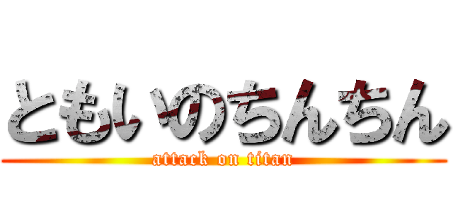 ともいのちんちん (attack on titan)